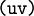 \texttt{(u v)}