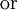 \operatorname{or}