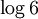 \log 6\!