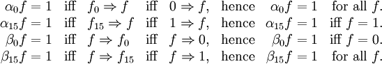 \begin{array}{rclrrrrr}
\alpha_0 f = 1
& \text{iff} &
f_0 \Rightarrow f
& \text{iff} &
0 \Rightarrow f,
& \text{hence} &
\alpha_0 f = 1
& \text{for all}~ f.
\\
\alpha_{15} f = 1
& \text{iff} &
f_{15} \Rightarrow f
& \text{iff} &
1 \Rightarrow f,
& \text{hence} &
\alpha_{15} f = 1
& \text{iff}~ f = 1.
\\
\beta_0 f = 1
& \text{iff} &
f \Rightarrow f_0
& \text{iff} &
f \Rightarrow 0,
& \text{hence} &
\beta_0 f = 1
& \text{iff}~ f = 0.
\\
\beta_{15} f = 1
& \text{iff} &
f \Rightarrow f_{15}
& \text{iff} &
f \Rightarrow 1,
& \text{hence} &
\beta_{15} f = 1
& \text{for all}~ f.
\end{array}