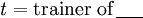 \mathit{t} = \text{trainer of}\, \underline{~~~~}