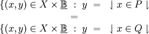 \begin{matrix}
\{ (x, y) \in X \times \underline\mathbb{B} ~:~ y ~=~ \downharpoonleft x \in P \downharpoonright
\\
=
\\
\{ (x, y) \in X \times \underline\mathbb{B} ~:~ y ~=~ \downharpoonleft x \in Q \downharpoonright
\end{matrix}