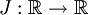 J&nbsp;: \mathbb{R} \to \mathbb{R}