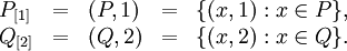 \begin{array}{lllll} P_{[1]} & = & (P, 1) & = & \{ (x, 1)&nbsp;: x \in P \}, \\ Q_{[2]} & = & (Q, 2) & = & \{ (x, 2)&nbsp;: x \in Q \}. \\ \end{array}