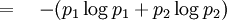 =\quad -(p_1 \log p_1 + p_2 \log p_2)