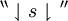 ^{\backprime\backprime} \downharpoonleft s \downharpoonright \, ^{\prime\prime}