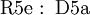 \operatorname{R5e~:~D5a}