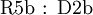 \operatorname{R5b~:~D2b}