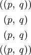 \begin{matrix} ((p,~q)) \\[4pt] ~(p,~q)~ \\[4pt] ~(p,~q)~ \\[4pt] ((p,~q)) \end{matrix}