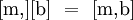 [\mathrm{m,}][\mathrm{b}] ~=~ [\mathrm{m,}\mathrm{b}]