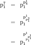 \begin{array}{lll} \text{p}_1^7 & = & \text{p}_1^{\text{p}_4^1} \\[12pt] & = & \text{p}_1^{\text{p}_{\text{p}_1^2}^1} \\[12pt] & = & \text{p}_1^{\text{p}_{\text{p}_1^{\text{p}_1^1}}^1} \end{array}