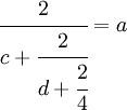 \cfrac{2}{c + \cfrac{2}{d + \cfrac{2}{4}}} = a