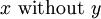 x\ \operatorname{without}\ y