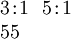 \begin{array}{l} 3\!:\!1 ~~ 5\!:\!1 \\ 55 \end{array}