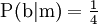\operatorname{P}(\mathrm{b}|\mathrm{m}) = \tfrac{1}{4}