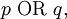 p ~\operatorname{OR}~ q,