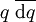 q\ \overline{\operatorname{d}q}