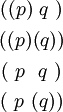 \begin{matrix} ((p)~q~) \\[4pt] ((p)(q)) \\[4pt] (~p~~q~) \\[4pt] (~p~(q)) \end{matrix}