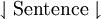 \downharpoonleft \operatorname{Sentence} \downharpoonright