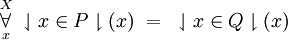 \overset{X}{\underset{x}{\forall}}~ \downharpoonleft x \in P \downharpoonright (x) ~=~ \downharpoonleft x \in Q \downharpoonright (x)
