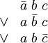 \begin{matrix} & \bar{a} ~ b ~ c \\ \lor & a ~ \bar{b} ~ c \\ \lor & a ~ b ~ \bar{c} \end{matrix}