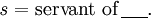 \mathit{s} = \text{servant of}\,\underline{~~~~}.