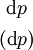 \begin{matrix} ~\operatorname{d}p~ \\[4pt] (\operatorname{d}p) \end{matrix}