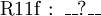 \operatorname{R11f~:~\_\_?\_\_}