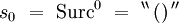 s_0 \ = \ \operatorname{Surc}^0 \ = \ ^{\backprime\backprime} \, \operatorname{()} \, ^{\prime\prime}