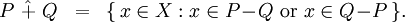\begin{array}{lll} P ~\hat{+}~ Q & = & \{ \, x \in X&nbsp;: x \in P\!-\!Q ~\operatorname{or}~ x \in Q\!-\!P \, \}. \\ \end{array}