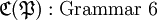 \mathfrak{C} (\mathfrak{P})&nbsp;: \text{Grammar 6}\!