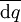 \overline{\operatorname{d}q}\!