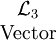 \begin{matrix}\mathcal{L}_3 \\ \mbox{Vector}\end{matrix}