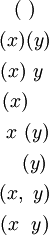 \begin{matrix}
(~)
\\[4pt]
(x)(y)
\\[4pt]
(x)~y~
\\[4pt]
(x)~~~
\\[4pt]
~x~(y)
\\[4pt]
~~~(y)
\\[4pt]
(x,~y)
\\[4pt]
(x~~y)
\end{matrix}
