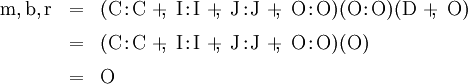 \begin{array}{lll} \mathrm{m},\mathrm{b},\mathrm{r} & = & (\mathrm{C}\!:\!\mathrm{C} ~+\!\!,~ \mathrm{I}\!:\!\mathrm{I} ~+\!\!,~ \mathrm{J}\!:\!\mathrm{J} ~+\!\!,~ \mathrm{O}\!:\!\mathrm{O})(\mathrm{O}\!:\!\mathrm{O})(\mathrm{D} ~+\!\!,~ \mathrm{O}) \\[6pt] & = & (\mathrm{C}\!:\!\mathrm{C} ~+\!\!,~ \mathrm{I}\!:\!\mathrm{I} ~+\!\!,~ \mathrm{J}\!:\!\mathrm{J} ~+\!\!,~ \mathrm{O}\!:\!\mathrm{O})(\mathrm{O}) \\[6pt] & = & \mathrm{O} \end{array}