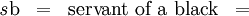\begin{matrix} \mathit{s}\mathrm{b} & = & \text{servant of a black} & = \end{matrix}