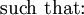 \text{such that:}\!