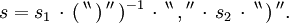 s = s_1 \, \cdot \, ( \, ^{\backprime\backprime} \, \operatorname{)} \, ^{\prime\prime} \, )^{-1} \, \cdot \, ^{\backprime\backprime} \, \operatorname{,} \, ^{\prime\prime} \, \cdot \, s_2 \, \cdot \, ^{\backprime\backprime} \, \operatorname{)} \, ^{\prime\prime}.