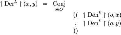 \begin{array}{ccccl}
\upharpoonleft \operatorname{Der}^L \upharpoonright (x, y)
& = & \underset{o \in O}{\operatorname{Conj}} \\
& & & \begin{array}{cl}
\underline{((} & \upharpoonleft \operatorname{Den}^L \upharpoonright (o, x) \\
, & \upharpoonleft \operatorname{Den}^L \upharpoonright (o, y) \\
\underline{))} & \\
\end{array} \\
& & & \\
\end{array}