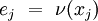 e_j\ =\ \nu (x_j)\!