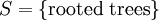 S = \{ \text{rooted trees} \}\!