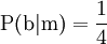 \operatorname{P}(\mathrm{b}|\mathrm{m}) = \frac{1}{4}
