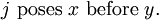 j\ \text{poses}\ x\ \text{before}\ y.
