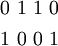 \begin{matrix}
0~1~1~0
\\[4pt]
1~0~0~1
\end{matrix}