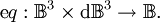 \operatorname{e}q : \mathbb{B}^3 \times \operatorname{d}\mathbb{B}^3 \to \mathbb{B}.