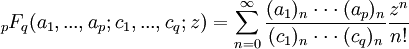{}_pF_q(a_1,...,a_p;c_1,...,c_q;z) = \sum_{n=0}^\infty \frac{(a_1)_n\cdot\cdot\cdot(a_p)_n}{(c_1)_n\cdot\cdot\cdot(c_q)_n}\frac{z^n}{n!}
