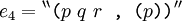 e_4 = {}^{\backprime\backprime} \texttt{(} p~q~r \texttt{~,~(} p \texttt{))} {}^{\prime\prime}