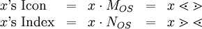 \begin{array}{lllll} x \operatorname{'s~Icon}  & = & x \cdot M_{OS}            & = & x \lessdot \gtrdot        \\ x \operatorname{'s~Index} & = & x \cdot N_{OS}            & = & x \gtrdot \lessdot        \\ \end{array}