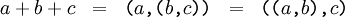 \begin{matrix} a + b + c & = & \texttt{(} a \texttt{,(} b \texttt{,} c \texttt{))} & = & \texttt{((} a \texttt{,} b \texttt{),} c \texttt{)} \end{matrix}