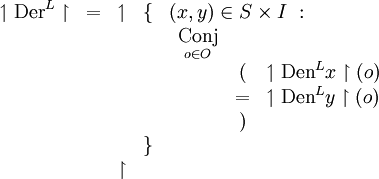 \begin{array}{ccccl}
\upharpoonleft \operatorname{Der}^L \upharpoonright
& = & \upharpoonleft & \{ & (x, y) \in S \times I ~: \\
& & & & \begin{array}{ccl}
\underset{o \in O}{\operatorname{Conj}} \\
& ( & \upharpoonleft \operatorname{Den}^L x \upharpoonright (o) \\
& = & \upharpoonleft \operatorname{Den}^L y \upharpoonright (o) \\
& ) & \\
\end{array} \\
& & & \} & \\
& & \upharpoonright & & \\
\end{array}